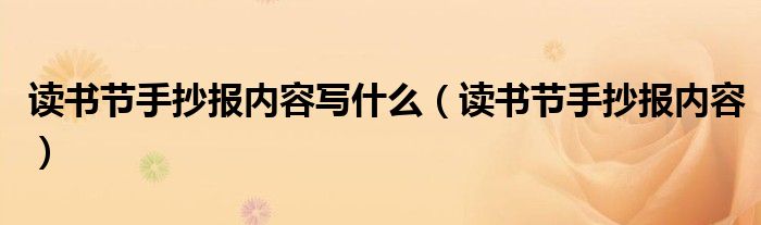 讀書(shū)節(jié)手抄報(bào)內(nèi)容寫(xiě)什么（讀書(shū)節(jié)手抄報(bào)內(nèi)容）
