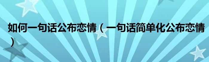 如何一句話公布戀情（一句話簡單化公布戀情）