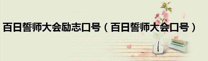 百日誓師大會勵志口號（百日誓師大會口號）