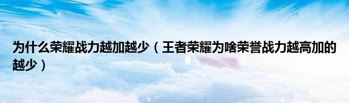為什么榮耀戰(zhàn)力越加越少（王者榮耀為啥榮譽(yù)戰(zhàn)力越高加的越少）