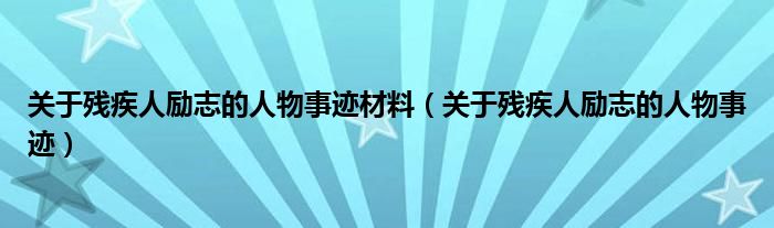 關(guān)于殘疾人勵(lì)志的人物事跡材料（關(guān)于殘疾人勵(lì)志的人物事跡）