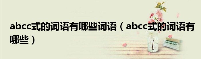abcc式的詞語(yǔ)有哪些詞語(yǔ)（abcc式的詞語(yǔ)有哪些）