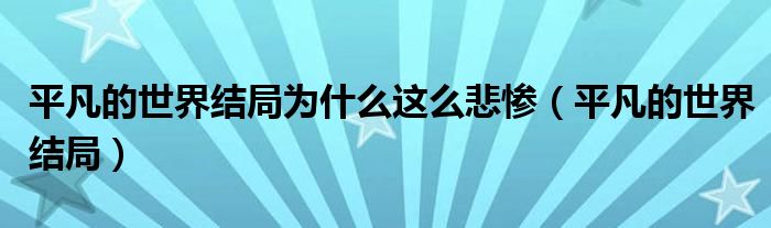 平凡的世界結(jié)局為什么這么悲慘（平凡的世界結(jié)局）