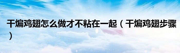 干煸雞翅怎么做才不粘在一起（干煸雞翅步驟）