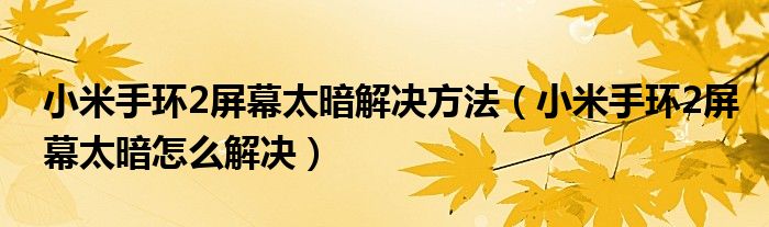 小米手環(huán)2屏幕太暗解決方法（小米手環(huán)2屏幕太暗怎么解決）