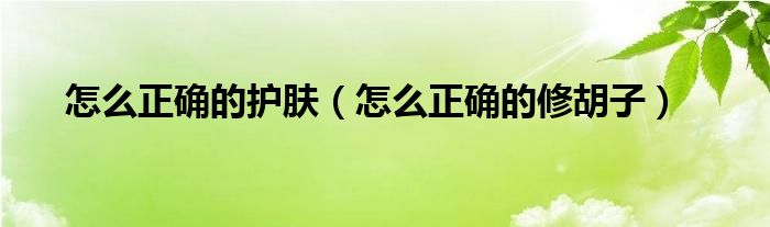 怎么正確的護(hù)膚（怎么正確的修胡子）