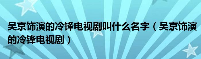 吳京飾演的冷鋒電視劇叫什么名字（吳京飾演的冷鋒電視?。? />
                                         </a>
                                    </div>
                                 <div   id=