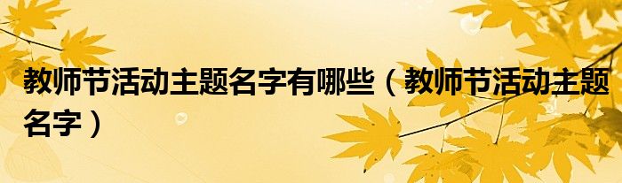 教師節(jié)活動(dòng)主題名字有哪些（教師節(jié)活動(dòng)主題名字）