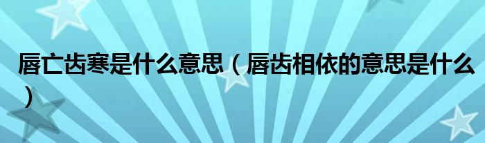 唇亡齒寒是什么意思（唇齒相依的意思是什么）