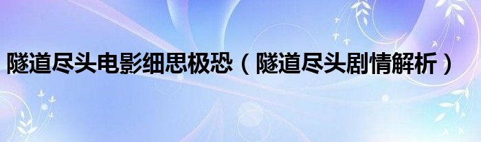 隧道盡頭電影細(xì)思極恐（隧道盡頭劇情解析）