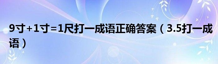 9寸+1寸=1尺打一成語正確答案（3.5打一成語）