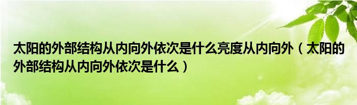 太陽的外部結(jié)構(gòu)從內(nèi)向外依次是什么亮度從內(nèi)向外（太陽的外部結(jié)構(gòu)從內(nèi)向外依次是什么）
