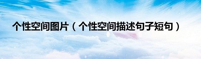個(gè)性空間圖片（個(gè)性空間描述句子短句）
