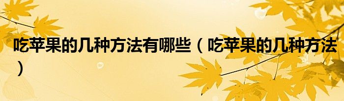 吃蘋果的幾種方法有哪些（吃蘋果的幾種方法）