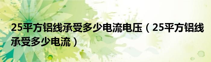 25平方鋁線承受多少電流電壓（25平方鋁線承受多少電流）