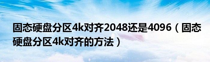 固態(tài)硬盤分區(qū)4k對齊2048還是4096（固態(tài)硬盤分區(qū)4k對齊的方法）