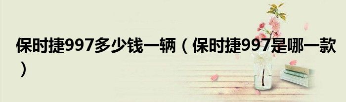 保時(shí)捷997多少錢(qián)一輛（保時(shí)捷997是哪一款）