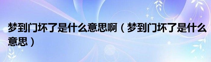 夢(mèng)到門(mén)壞了是什么意思啊（夢(mèng)到門(mén)壞了是什么意思）