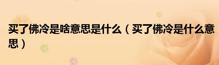 買了佛冷是啥意思是什么（買了佛冷是什么意思）