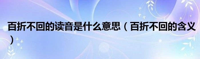 百折不回的讀音是什么意思（百折不回的含義）