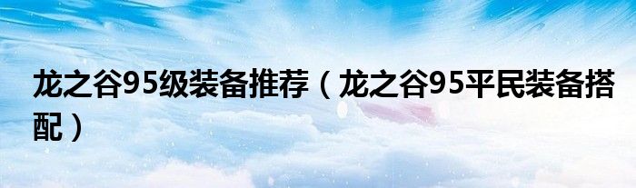 龍之谷95級裝備推薦（龍之谷95平民裝備搭配）