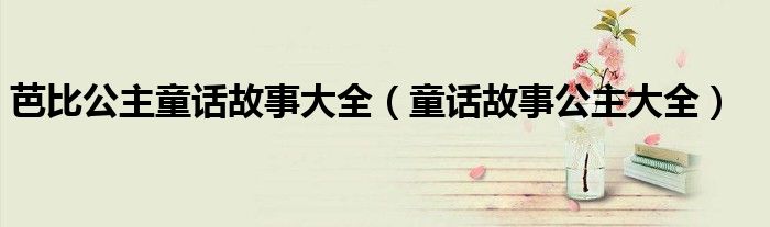 芭比公主童話故事大全（童話故事公主大全）