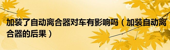 加裝了自動(dòng)離合器對車有影響嗎（加裝自動(dòng)離合器的后果）