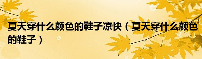 夏天穿什么顏色的鞋子涼快（夏天穿什么顏色的鞋子）
