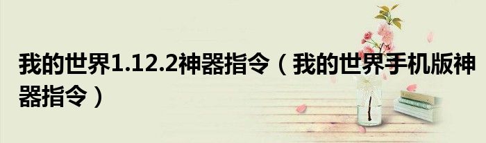 我的世界1.12.2神器指令（我的世界手機(jī)版神器指令）