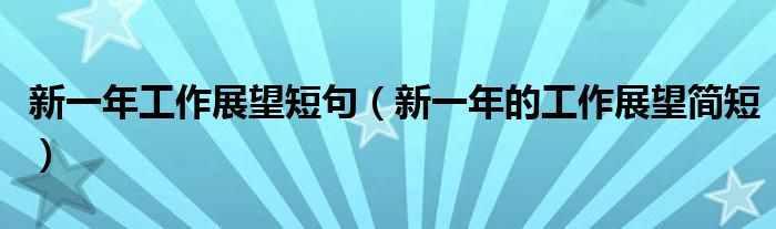 新一年工作展望短句（新一年的工作展望簡(jiǎn)短）