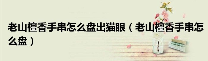 老山檀香手串怎么盤(pán)出貓眼（老山檀香手串怎么盤(pán)）