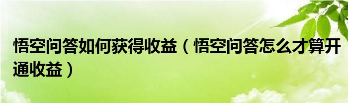 悟空問答如何獲得收益（悟空問答怎么才算開通收益）