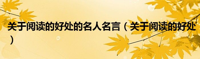 關(guān)于閱讀的好處的名人名言（關(guān)于閱讀的好處）
