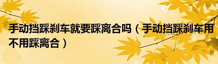 手動擋踩剎車就要踩離合嗎（手動擋踩剎車用不用踩離合）