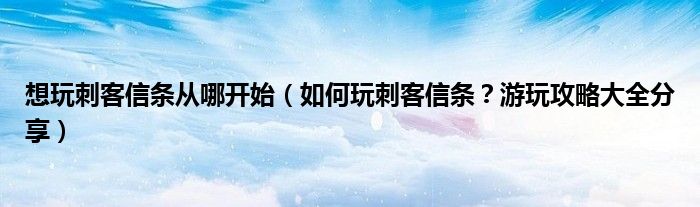 想玩刺客信條從哪開始（如何玩刺客信條？游玩攻略大全分享）