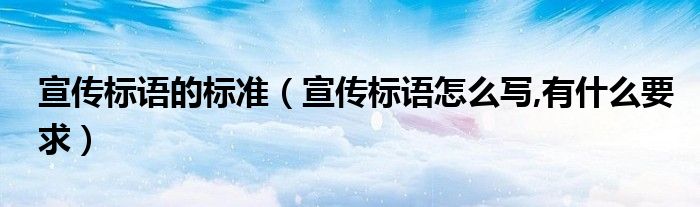 宣傳標(biāo)語的標(biāo)準(zhǔn)（宣傳標(biāo)語怎么寫,有什么要求）