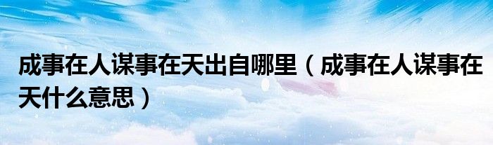 成事在人謀事在天出自哪里（成事在人謀事在天什么意思）