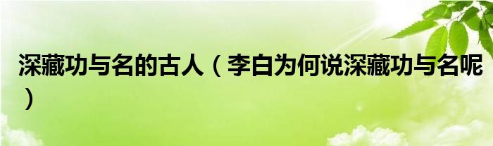 深藏功與名的古人（李白為何說(shuō)深藏功與名呢）