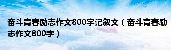 奮斗青春勵志作文800字記敘文（奮斗青春勵志作文800字）