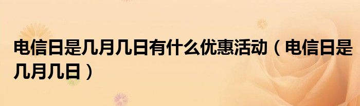 電信日是幾月幾日有什么優(yōu)惠活動(dòng)（電信日是幾月幾日）