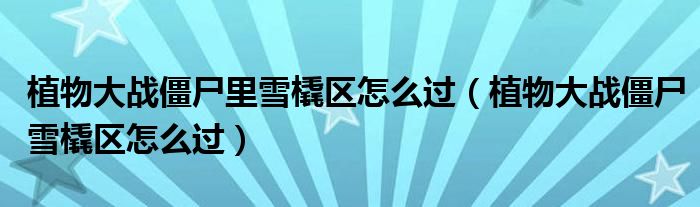 植物大戰(zhàn)僵尸里雪橇區(qū)怎么過（植物大戰(zhàn)僵尸雪橇區(qū)怎么過）