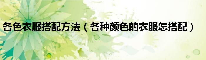 各色衣服搭配方法（各種顏色的衣服怎搭配）