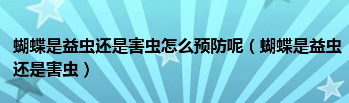 蝴蝶是益蟲還是害蟲怎么預(yù)防呢（蝴蝶是益蟲還是害蟲）