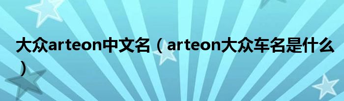 大眾arteon中文名（arteon大眾車(chē)名是什么）