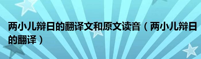 兩小兒辯日的翻譯文和原文讀音（兩小兒辯日的翻譯）