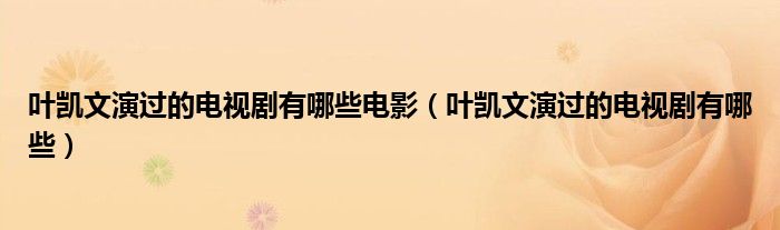 葉凱文演過(guò)的電視劇有哪些電影（葉凱文演過(guò)的電視劇有哪些）