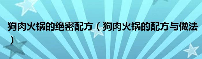 狗肉火鍋的絕密配方（狗肉火鍋的配方與做法）