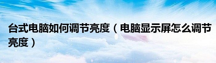 臺式電腦如何調(diào)節(jié)亮度（電腦顯示屏怎么調(diào)節(jié)亮度）