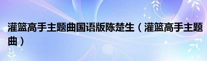 灌籃高手主題曲國語版陳楚生（灌籃高手主題曲）