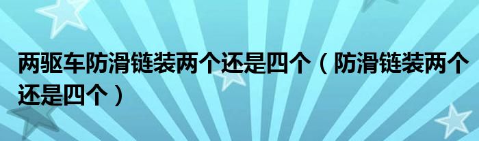 兩驅(qū)車防滑鏈裝兩個還是四個（防滑鏈裝兩個還是四個）